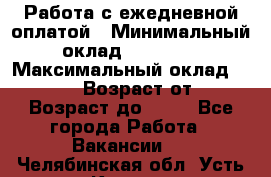 Работа с ежедневной оплатой › Минимальный оклад ­ 30 000 › Максимальный оклад ­ 100 000 › Возраст от ­ 18 › Возраст до ­ 40 - Все города Работа » Вакансии   . Челябинская обл.,Усть-Катав г.